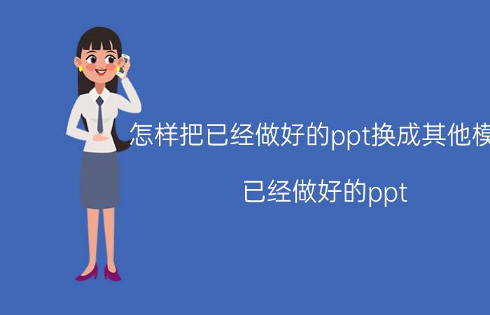 怎样把已经做好的ppt换成其他模板 已经做好的ppt，如何更换下载好的模板？